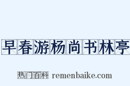早春游杨尚书林亭是什么意思的图片